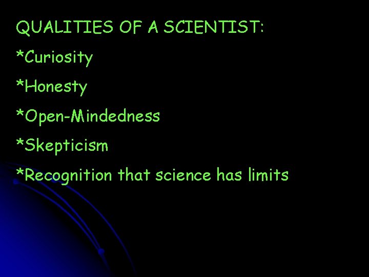 QUALITIES OF A SCIENTIST: *Curiosity *Honesty *Open-Mindedness *Skepticism *Recognition that science has limits 