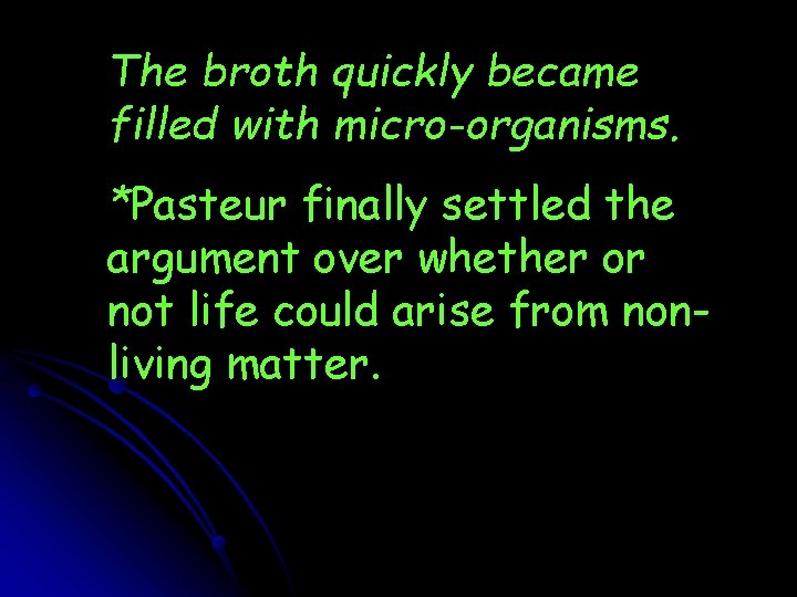 The broth quickly became filled with micro-organisms. *Pasteur finally settled the argument over whether