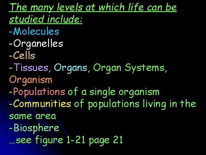 The many levels at which life can be studied include: -Molecules -Organelles -Cells -Tissues,