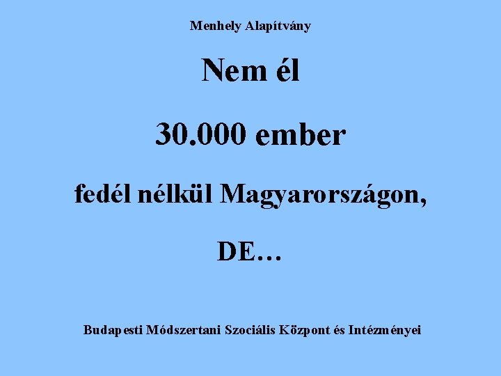 Menhely Alapítvány Nem él 30. 000 ember fedél nélkül Magyarországon, DE… Budapesti Módszertani Szociális Menhely Alapítvány Nem él 30. 000 ember fedél nélkül Magyarországon, DE… Budapesti Módszertani Szociális