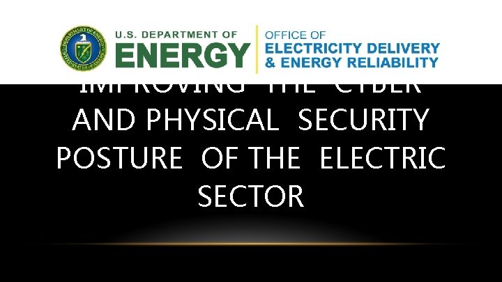 IMPROVING THE CYBER AND PHYSICAL SECURITY POSTURE OF THE ELECTRIC SECTOR 