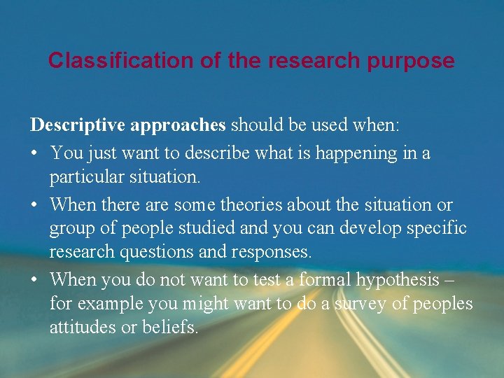 Classification of the research purpose Descriptive approaches should be used when: • You just Classification of the research purpose Descriptive approaches should be used when: • You just