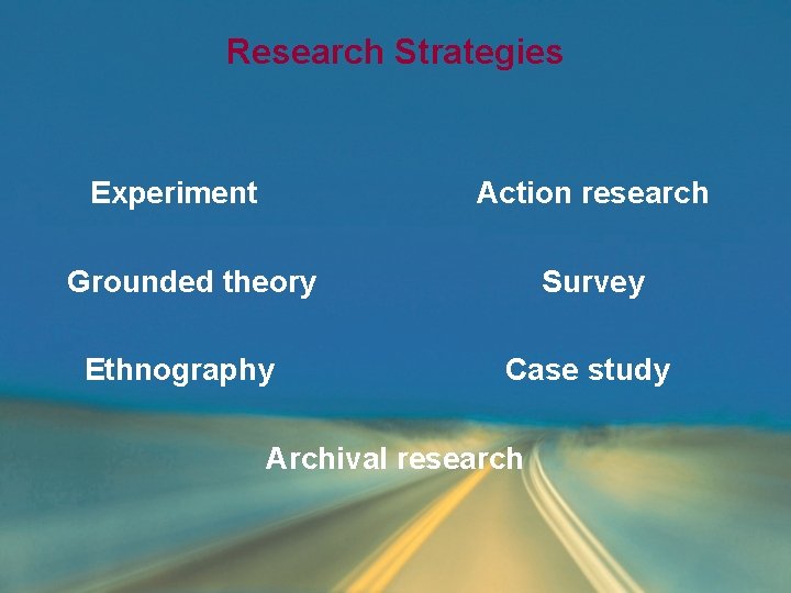 Research Strategies Experiment Action research Grounded theory Ethnography Survey Case study Archival research Research Strategies Experiment Action research Grounded theory Ethnography Survey Case study Archival research