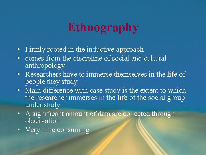 Ethnography • Firmly rooted in the inductive approach • comes from the discipline of Ethnography • Firmly rooted in the inductive approach • comes from the discipline of