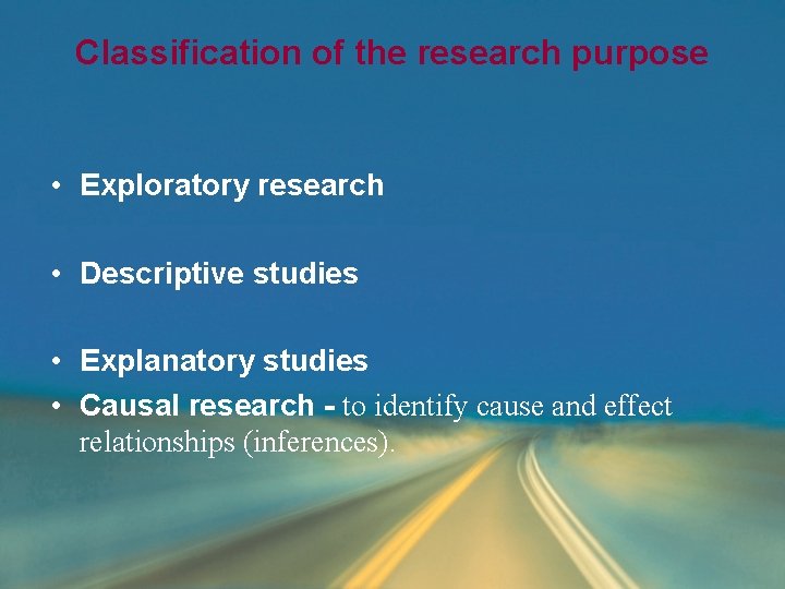 Classification of the research purpose • Exploratory research • Descriptive studies • Explanatory studies Classification of the research purpose • Exploratory research • Descriptive studies • Explanatory studies