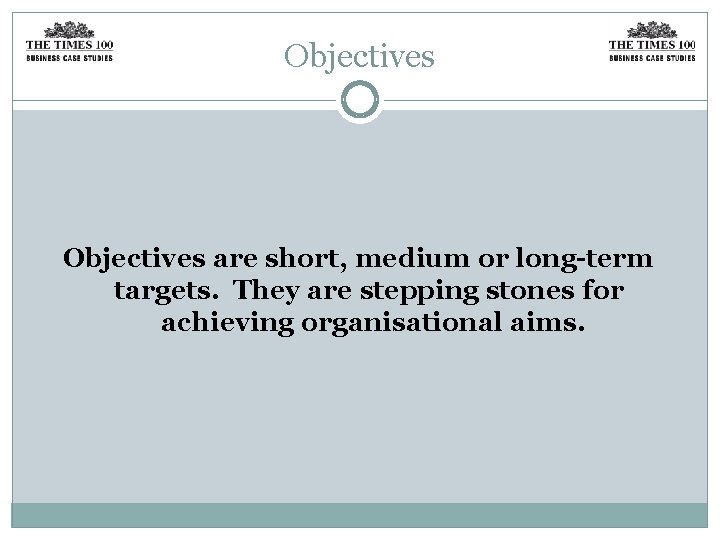 Objectives are short, medium or long-term targets. They are stepping stones for achieving organisational