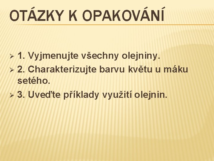 OTÁZKY K OPAKOVÁNÍ 1. Vyjmenujte všechny olejniny. Ø 2. Charakterizujte barvu květu u máku