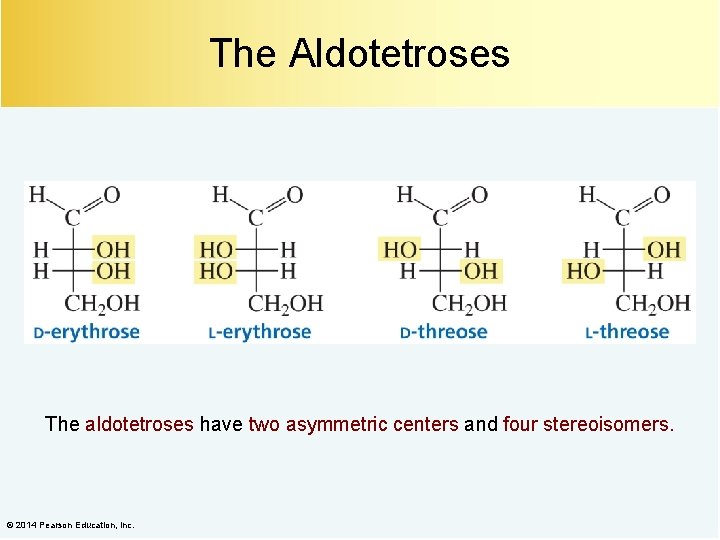 The Aldotetroses The aldotetroses have two asymmetric centers and four stereoisomers. © 2014 Pearson