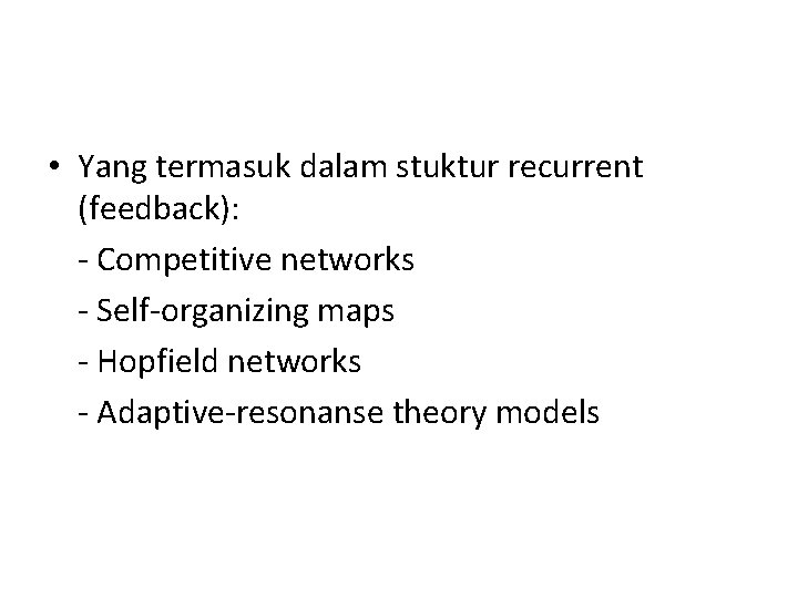 • Yang termasuk dalam stuktur recurrent (feedback): - Competitive networks - Self-organizing maps
