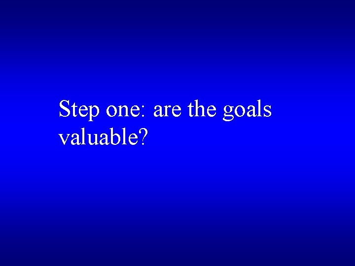 Step one: are the goals valuable? 