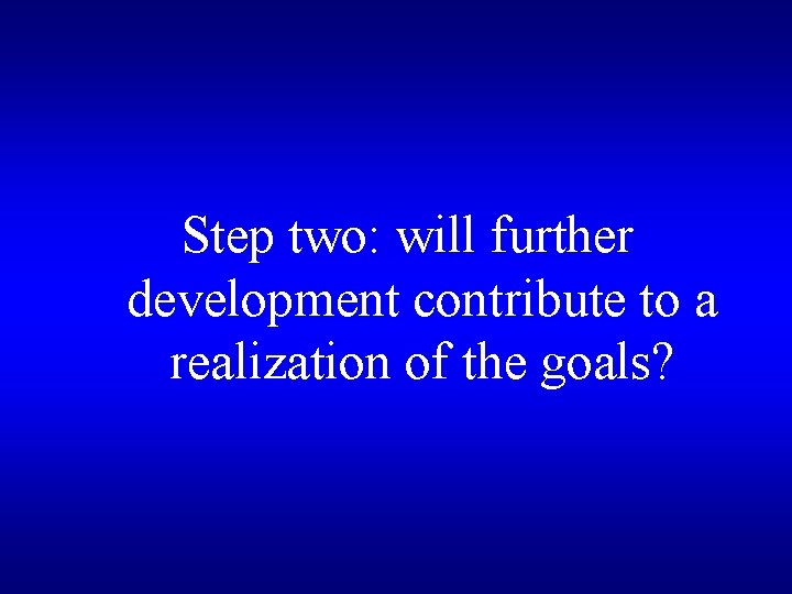 Step two: will further development contribute to a realization of the goals? 