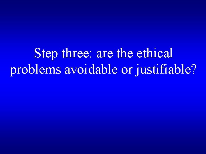 Step three: are the ethical problems avoidable or justifiable? 