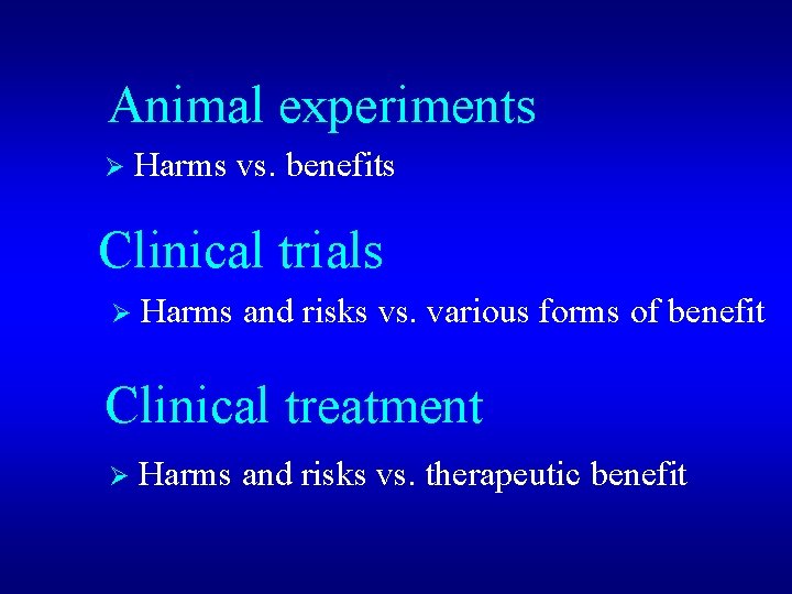 Animal experiments Ø Harms vs. benefits Clinical trials Ø Harms and risks vs. various