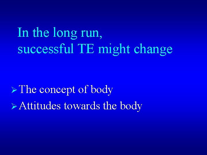 In the long run, successful TE might change Ø The concept of body Ø