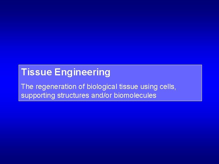 Tissue Engineering The regeneration of biological tissue using cells, supporting structures and/or biomolecules 