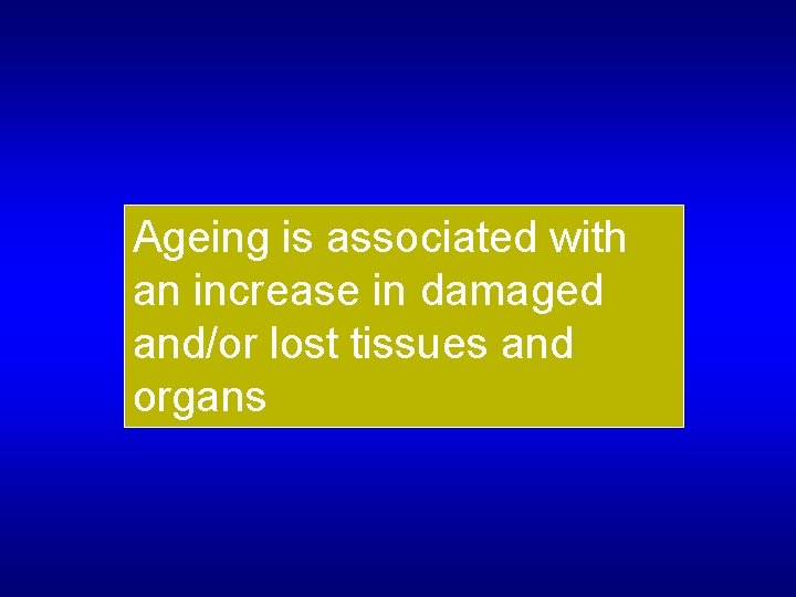 Ageing is associated with an increase in damaged and/or lost tissues and organs 