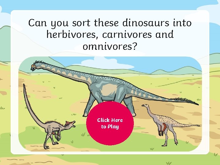 Can you sort these dinosaurs into herbivores, carnivores and omnivores? Click Here to Play