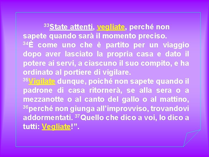 33 State attenti, vegliate, perché non sapete quando sarà il momento preciso. 34È come