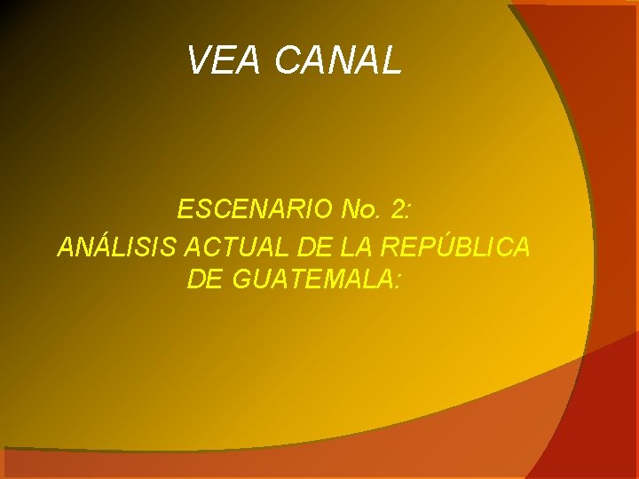 VEA CANAL ESCENARIO No. 2: ANÁLISIS ACTUAL DE LA REPÚBLICA DE GUATEMALA: 