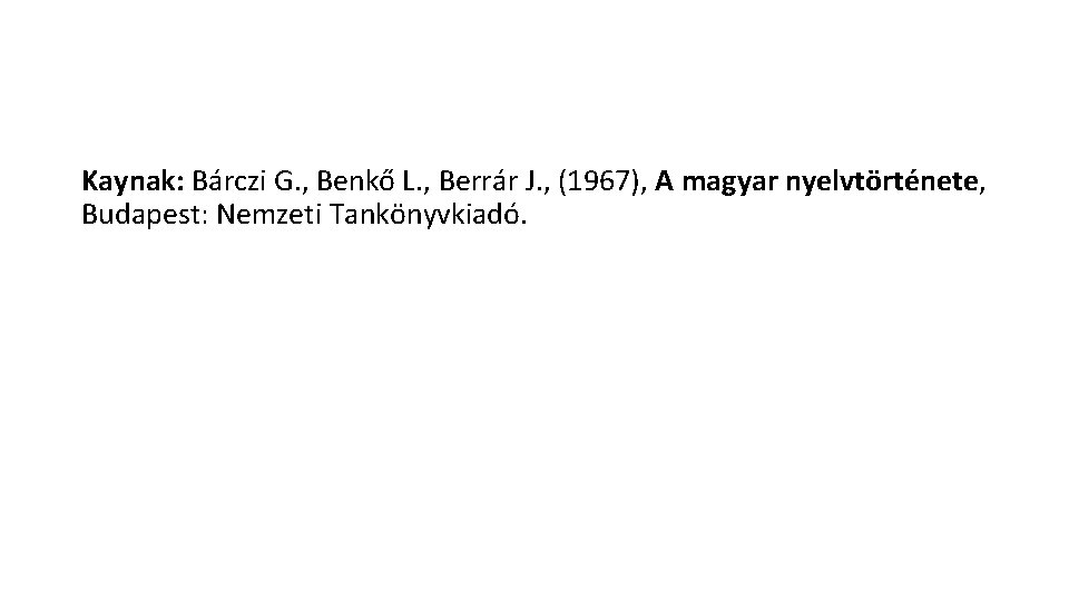 Kaynak: Bárczi G. , Benkő L. , Berrár J. , (1967), A magyar nyelvtörténete,