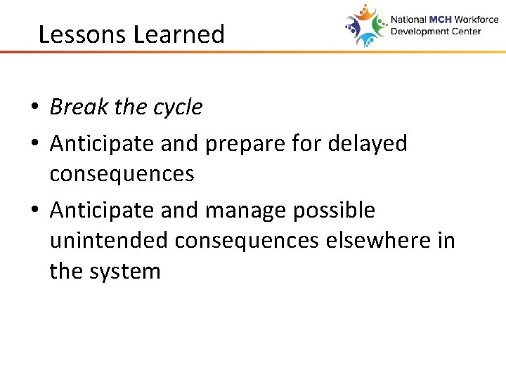 Lessons Learned • Break the cycle • Anticipate and prepare for delayed consequences •