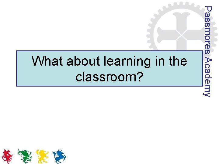 Passmores Academy What about learning in the classroom? 