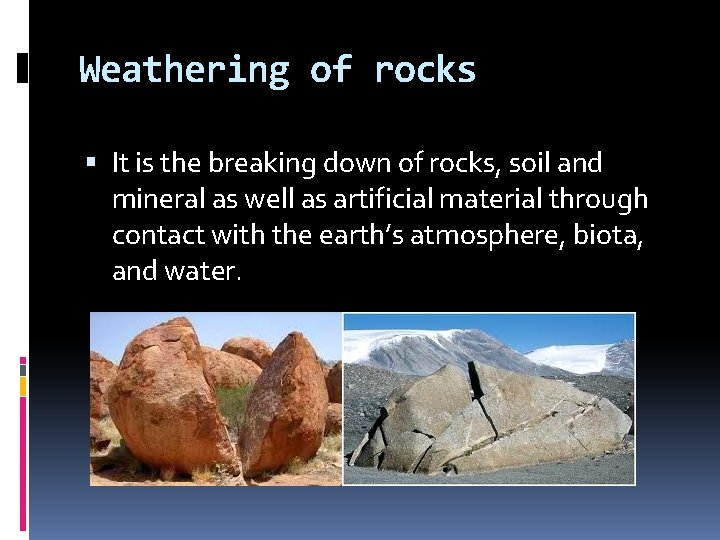 Weathering of rocks It is the breaking down of rocks, soil and mineral as