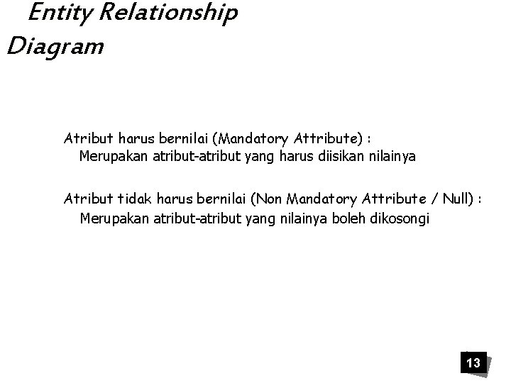 Entity Relationship Diagram Atribut harus bernilai (Mandatory Attribute) : Merupakan atribut-atribut yang harus diisikan