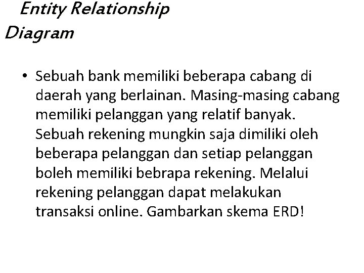 Entity Relationship Diagram • Sebuah bank memiliki beberapa cabang di daerah yang berlainan. Masing-masing