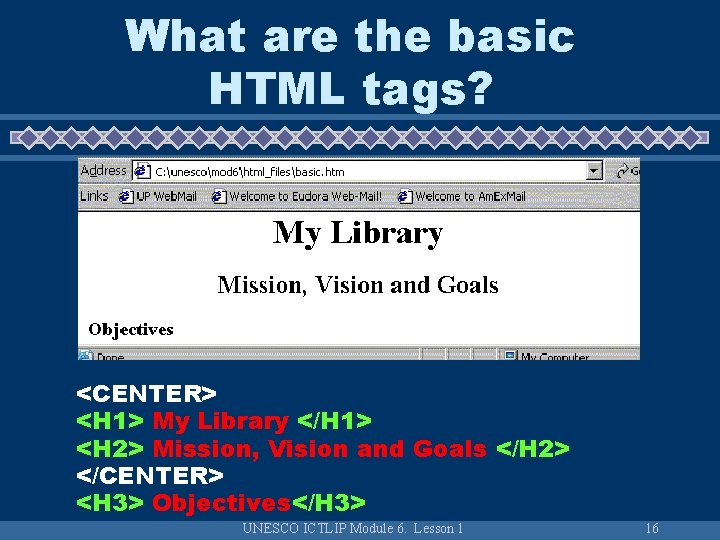 What are the basic HTML tags? <CENTER> <H 1> My Library </H 1> <H