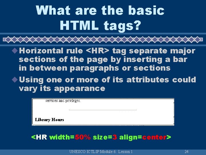 What are the basic HTML tags? u Horizontal rule <HR> tag separate major sections