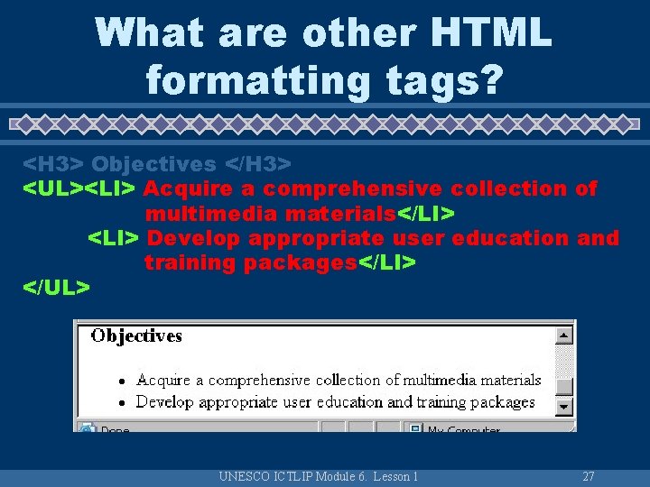 What are other HTML formatting tags? <H 3> Objectives </H 3> <UL><LI> Acquire a