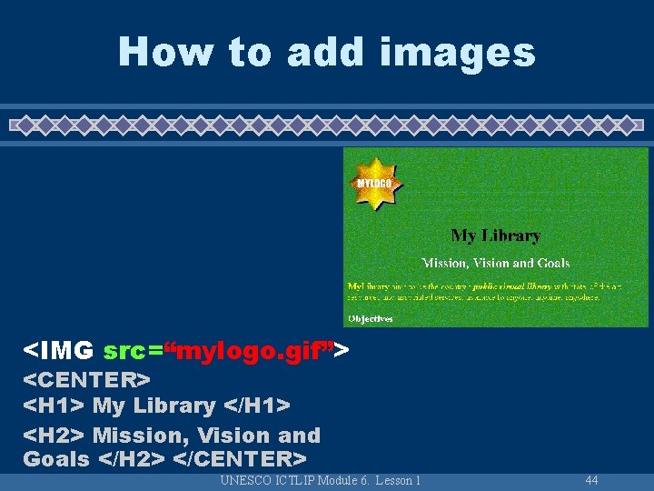 How to add images <IMG src=“mylogo. gif”> <CENTER> <H 1> My Library </H 1>