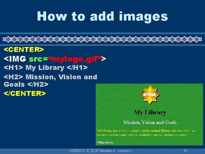 How to add images <CENTER> <IMG src=“mylogo. gif”> <H 1> My Library </H 1>