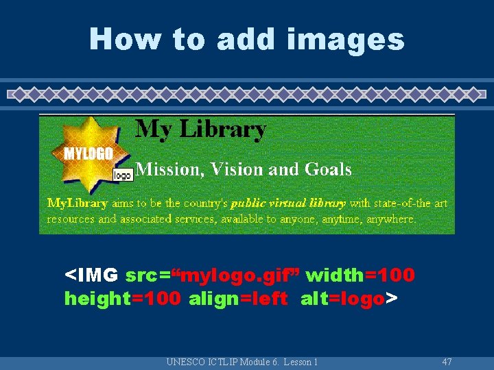 How to add images <IMG src=“mylogo. gif” width=100 height=100 align=left alt=logo> UNESCO ICTLIP Module