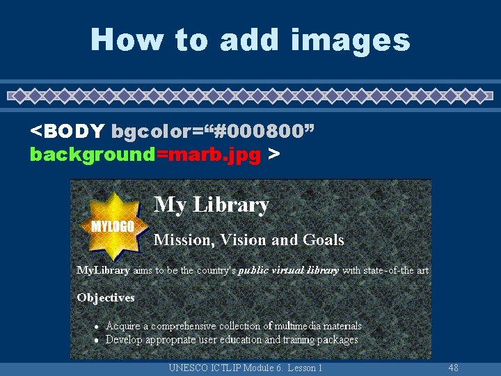 How to add images <BODY bgcolor=“#000800” background=marb. jpg > UNESCO ICTLIP Module 6. Lesson