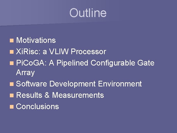Outline n Motivations n Xi. Risc: a VLIW Processor n Pi. Co. GA: A