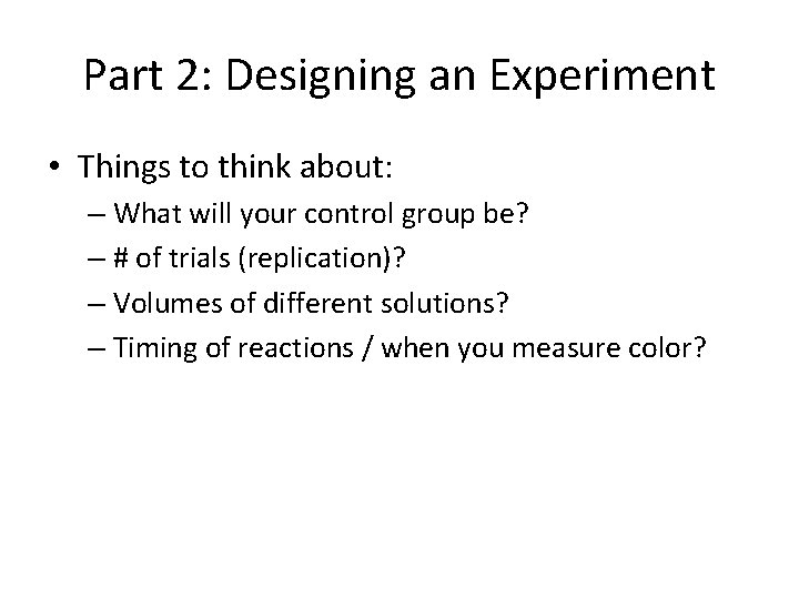 Part 2: Designing an Experiment • Things to think about: – What will your