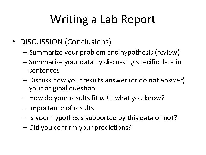 Writing a Lab Report • DISCUSSION (Conclusions) – Summarize your problem and hypothesis (review)