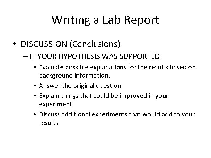 Writing a Lab Report • DISCUSSION (Conclusions) – IF YOUR HYPOTHESIS WAS SUPPORTED: •