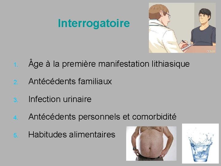 Interrogatoire 1. ge à la première manifestation lithiasique 2. Antécédents familiaux 3. Infection urinaire