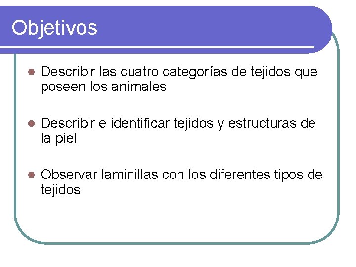 Objetivos l Describir las cuatro categorías de tejidos que poseen los animales l Describir