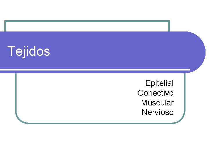 Tejidos Epitelial Conectivo Muscular Nervioso 