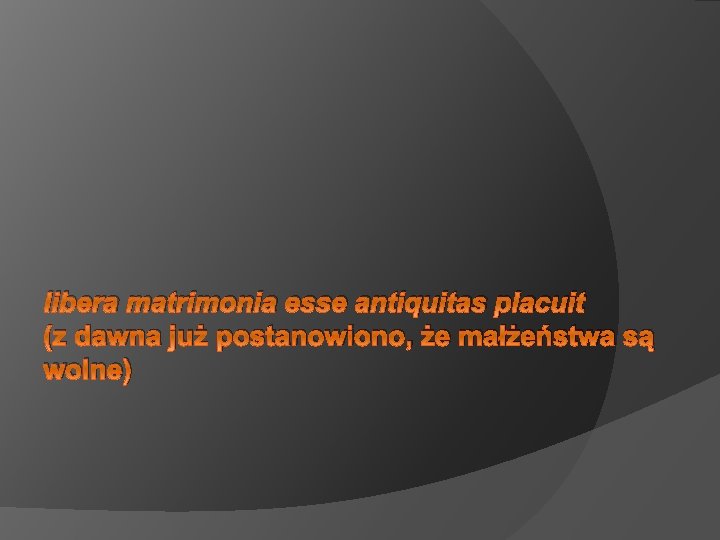 libera matrimonia esse antiquitas placuit (z dawna już postanowiono, że małżeństwa są wolne) 