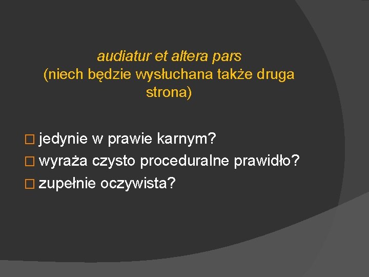 audiatur et altera pars (niech będzie wysłuchana także druga strona) � jedynie w prawie