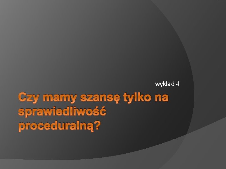 wykład 4 Czy mamy szansę tylko na sprawiedliwość proceduralną? 