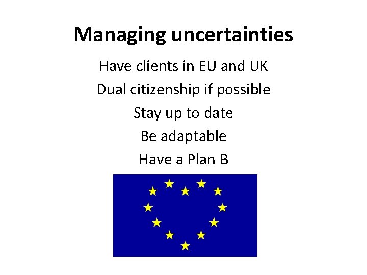 Managing uncertainties Have clients in EU and UK Dual citizenship if possible Stay up