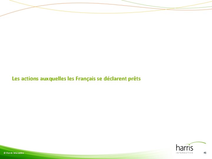 Les actions auxquelles Français se déclarent prêts © Harris Interactive 40 