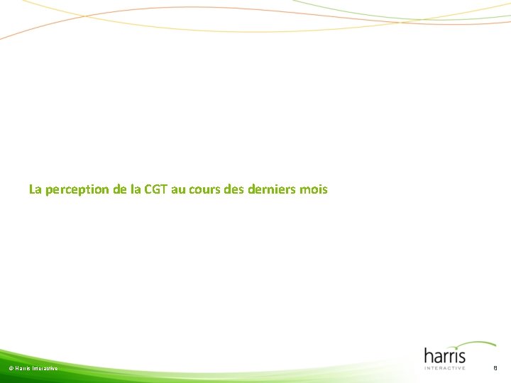 La perception de la CGT au cours derniers mois © Harris Interactive 8 