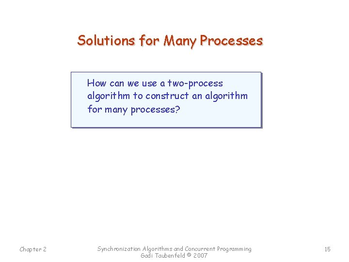 Solutions for Many Processes How can we use a two-process algorithm to construct an